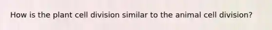 How is the plant cell division similar to the animal cell division?