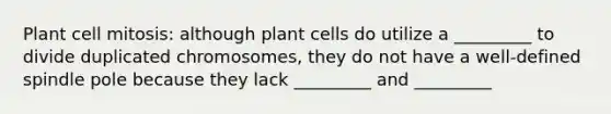 Plant cell mitosis: although plant cells do utilize a _________ to divide duplicated chromosomes, they do not have a well-defined spindle pole because they lack _________ and _________