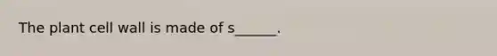 The plant cell wall is made of s______.