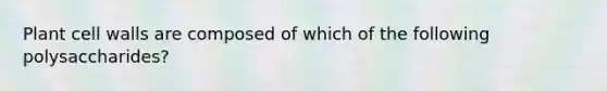 Plant cell walls are composed of which of the following polysaccharides?