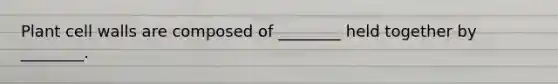 Plant cell walls are composed of ________ held together by ________.