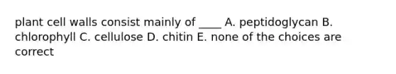 plant cell walls consist mainly of ____ A. peptidoglycan B. chlorophyll C. cellulose D. chitin E. none of the choices are correct