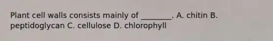 Plant cell walls consists mainly of ________. A. chitin B. peptidoglycan C. cellulose D. chlorophyll