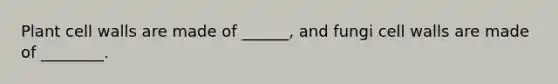 Plant cell walls are made of ______, and fungi cell walls are made of ________.