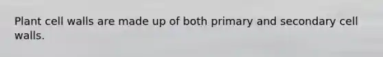 Plant cell walls are made up of both primary and secondary cell walls.