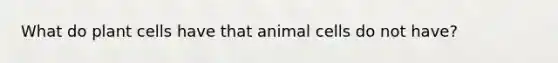 What do plant cells have that animal cells do not have?