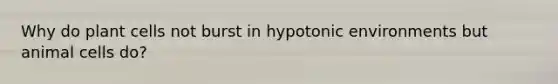 Why do plant cells not burst in hypotonic environments but animal cells do?