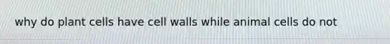 why do plant cells have cell walls while animal cells do not