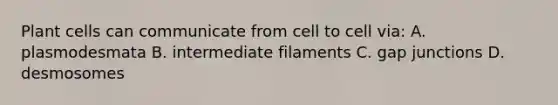 Plant cells can communicate from cell to cell via: A. plasmodesmata B. intermediate filaments C. gap junctions D. desmosomes