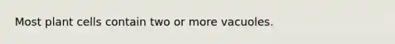 Most plant cells contain two or more vacuoles.