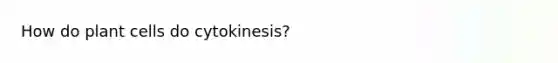 How do plant cells do cytokinesis?