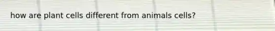 how are plant cells different from animals cells?