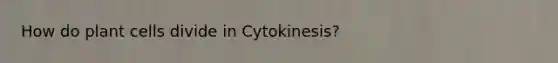 How do plant cells divide in Cytokinesis?