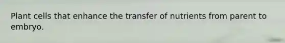 Plant cells that enhance the transfer of nutrients from parent to embryo.