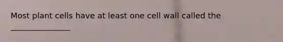 Most plant cells have at least one cell wall called the _______________