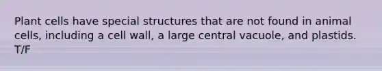 Plant cells have special structures that are not found in animal cells, including a cell wall, a large central vacuole, and plastids. T/F