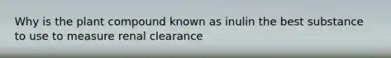 Why is the plant compound known as inulin the best substance to use to measure renal clearance