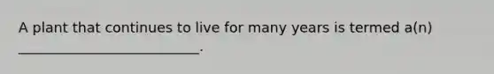 A plant that continues to live for many years is termed a(n) __________________________.