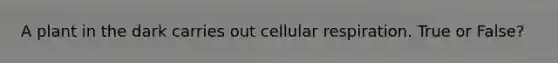 A plant in the dark carries out cellular respiration. True or False?