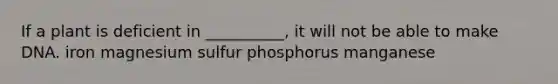 If a plant is deficient in __________, it will not be able to make DNA. iron magnesium sulfur phosphorus manganese