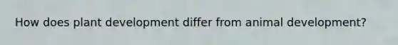 How does plant development differ from animal development?