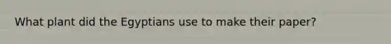 What plant did the Egyptians use to make their paper?