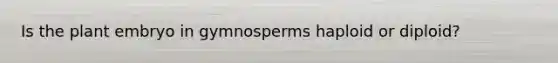 Is the plant embryo in gymnosperms haploid or diploid?