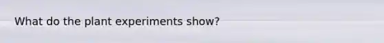 What do the plant experiments show?