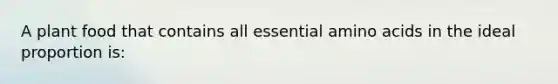 A plant food that contains all essential amino acids in the ideal proportion is: