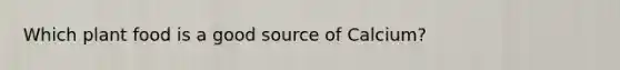Which plant food is a good source of Calcium?