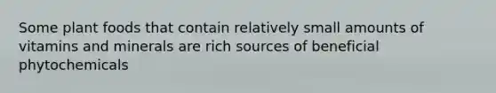 Some plant foods that contain relatively small amounts of vitamins and minerals are rich sources of beneficial phytochemicals