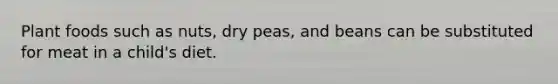 Plant foods such as nuts, dry peas, and beans can be substituted for meat in a child's diet.