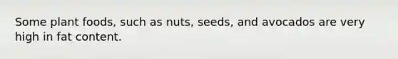 Some plant foods, such as nuts, seeds, and avocados are very high in fat content.