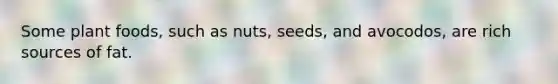 Some plant foods, such as nuts, seeds, and avocodos, are rich sources of fat.