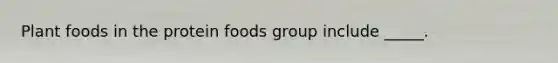 Plant foods in the protein foods group include _____.