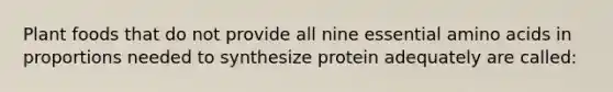 Plant foods that do not provide all nine essential amino acids in proportions needed to synthesize protein adequately are called: