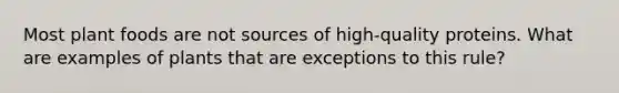 Most plant foods are not sources of high-quality proteins. What are examples of plants that are exceptions to this rule?