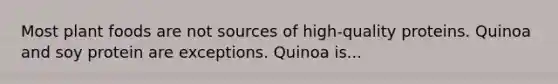 Most plant foods are not sources of high-quality proteins. Quinoa and soy protein are exceptions. Quinoa is...