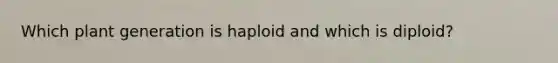 Which plant generation is haploid and which is diploid?