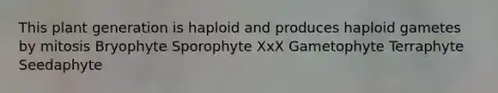 This plant generation is haploid and produces haploid gametes by mitosis Bryophyte Sporophyte XxX Gametophyte Terraphyte Seedaphyte