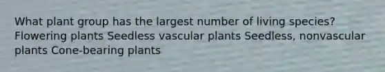 What plant group has the largest number of living species? Flowering plants Seedless vascular plants Seedless, nonvascular plants Cone-bearing plants