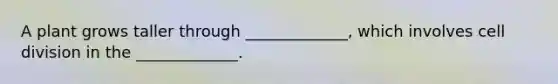 A plant grows taller through _____________, which involves cell division in the _____________.