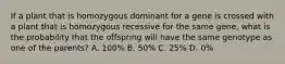 If a plant that is homozygous dominant for a gene is crossed with a plant that is homozygous recessive for the same gene, what is the probability that the offspring will have the same genotype as one of the parents? A. 100% B. 50% C. 25% D. 0%