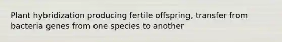 Plant hybridization producing fertile offspring, transfer from bacteria genes from one species to another