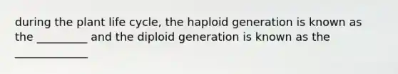 during the plant life cycle, the haploid generation is known as the _________ and the diploid generation is known as the _____________