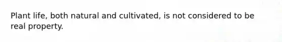 Plant life, both natural and cultivated, is not considered to be real property.