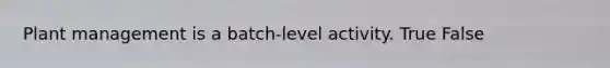 Plant management is a batch-level activity. True False