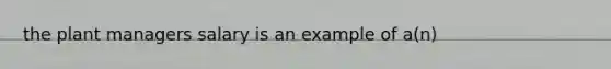 the plant managers salary is an example of a(n)