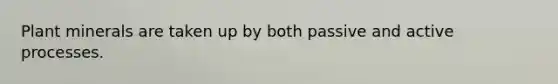 Plant minerals are taken up by both passive and active processes.