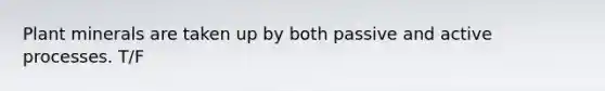 Plant minerals are taken up by both passive and active processes. T/F